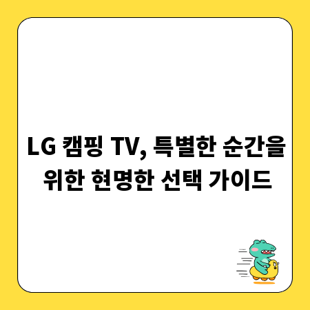 LG 캠핑 TV, 특별한 순간을 위한 현명한 선택 가이드