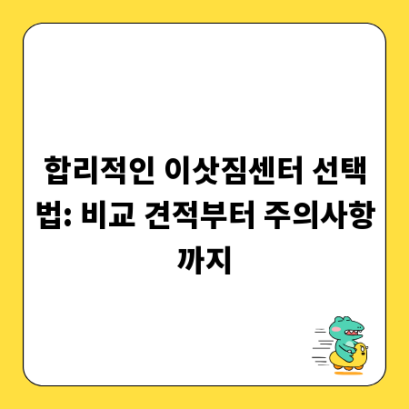 합리적인 이삿짐센터 선택법: 비교 견적부터 주의사항까지