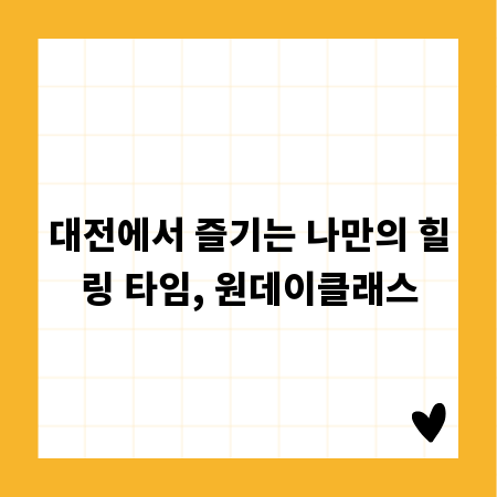 대전에서 즐기는 나만의 힐링 타임, 원데이클래스
