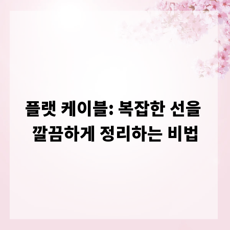 플랫 케이블: 복잡한 선을 깔끔하게 정리하는 비법