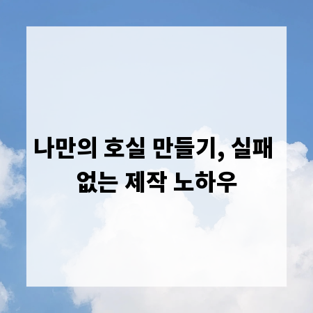 나만의 호실 만들기, 실패 없는 제작 노하우