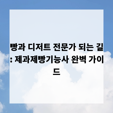 빵과 디저트 전문가 되는 길: 제과제빵기능사 완벽 가이드