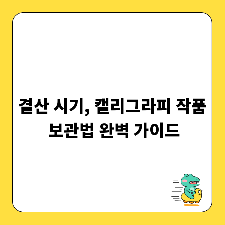 결산 시기, 캘리그라피 작품 보관법 완벽 가이드