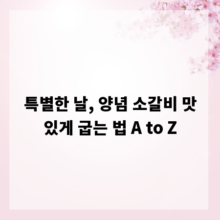 특별한 날, 양념 소갈비 맛있게 굽는 법 A to Z