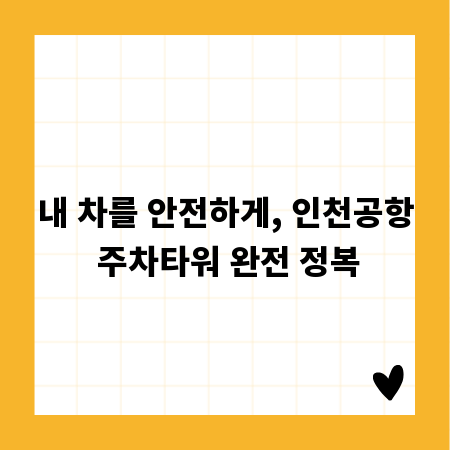 내 차를 안전하게, 인천공항 주차타워 완전 정복