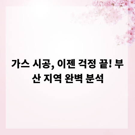 가스 시공, 이젠 걱정 끝! 부산 지역 완벽 분석