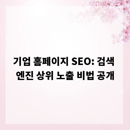 기업 홈페이지 SEO: 검색 엔진 상위 노출 비법 공개