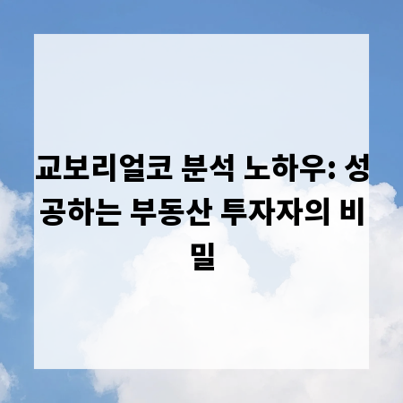 교보리얼코 분석 노하우: 성공하는 부동산 투자자의 비밀