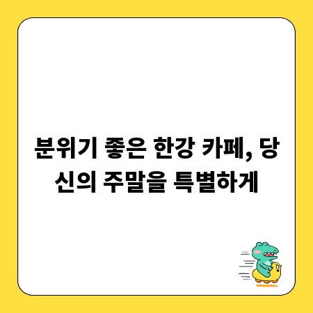 분위기 좋은 한강 카페, 당신의 주말을 특별하게