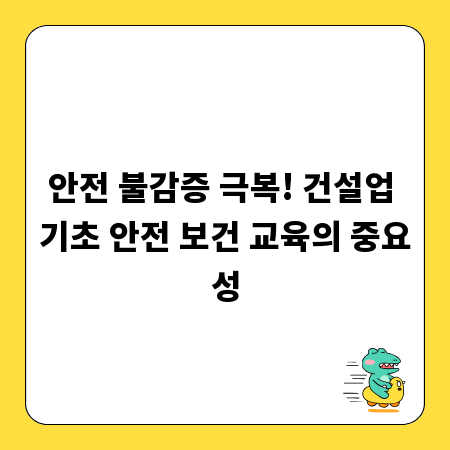 안전 불감증 극복! 건설업 기초 안전 보건 교육의 중요성