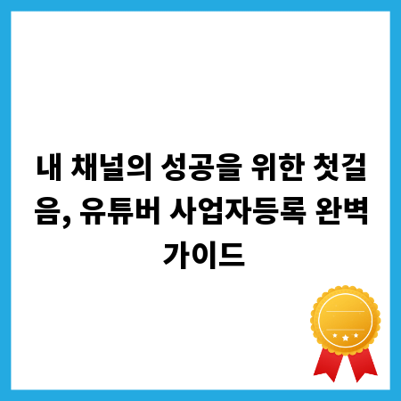 내 채널의 성공을 위한 첫걸음, 유튜버 사업자등록 완벽 가이드