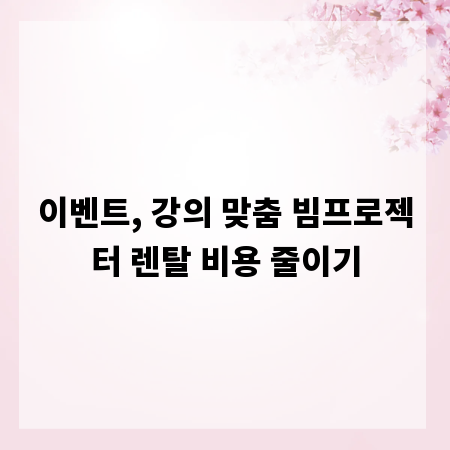 이벤트, 강의 맞춤 빔프로젝터 렌탈 비용 줄이기