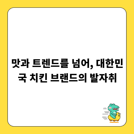 맛과 트렌드를 넘어, 대한민국 치킨 브랜드의 발자취