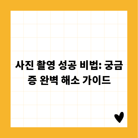 사진 촬영 성공 비법: 궁금증 완벽 해소 가이드