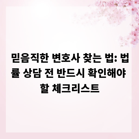 믿음직한 변호사 찾는 법: 법률 상담 전 반드시 확인해야 할 체크리스트