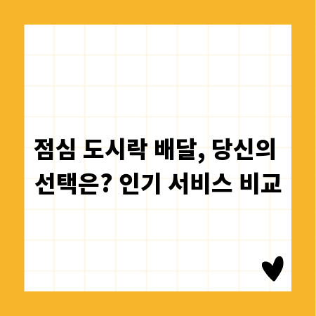 점심 도시락 배달, 당신의 선택은? 인기 서비스 비교