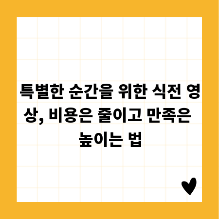 특별한 순간을 위한 식전 영상, 비용은 줄이고 만족은 높이는 법