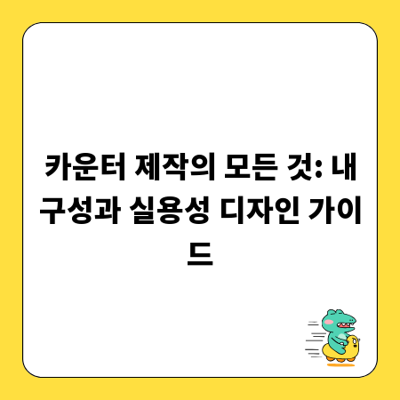 카운터 제작의 모든 것: 내구성과 실용성 디자인 가이드