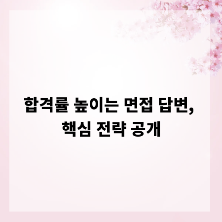 합격률 높이는 면접 답변, 핵심 전략 공개