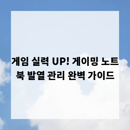 게임 실력 UP! 게이밍 노트북 발열 관리 완벽 가이드