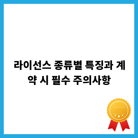 라이선스 종류별 특징과 계약 시 필수 주의사항