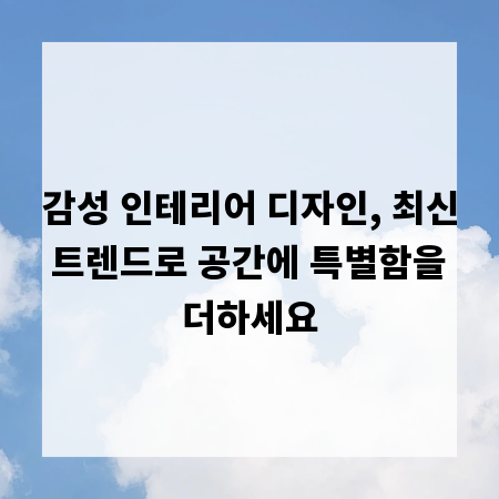 감성 인테리어 디자인, 최신 트렌드로 공간에 특별함을 더하세요