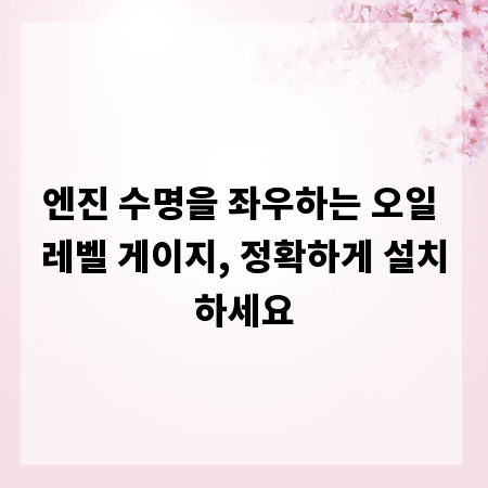 엔진 수명을 좌우하는 오일 레벨 게이지, 정확하게 설치하세요