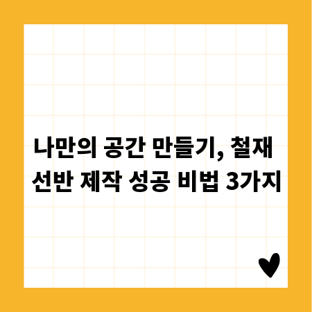 나만의 공간 만들기, 철재 선반 제작 성공 비법 3가지