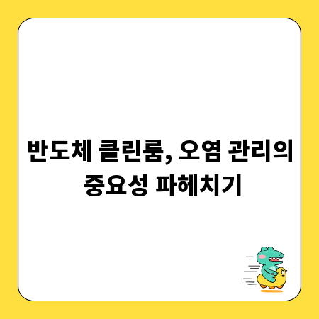 반도체 클린룸, 오염 관리의 중요성 파헤치기