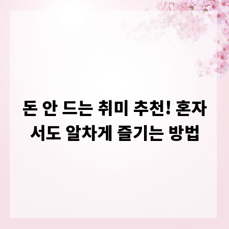 돈 안 드는 취미 추천! 혼자서도 알차게 즐기는 방법