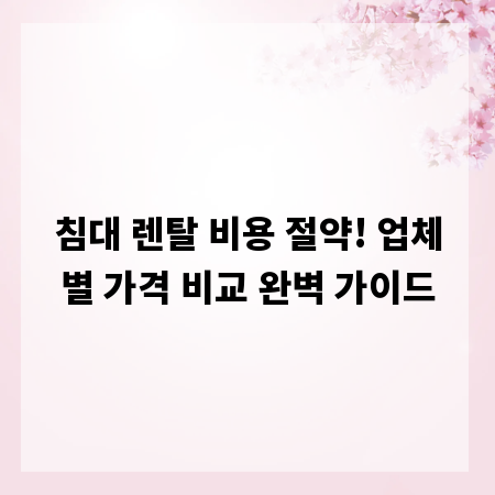 침대 렌탈 비용 절약! 업체별 가격 비교 완벽 가이드