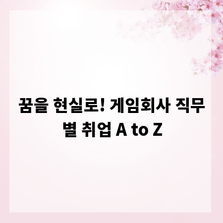 꿈을 현실로! 게임회사 직무별 취업 A to Z