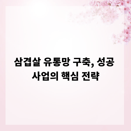 삼겹살 유통망 구축, 성공 사업의 핵심 전략