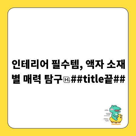 인테리어 필수템, 액자 소재별 매력 탐구
##title끝##
