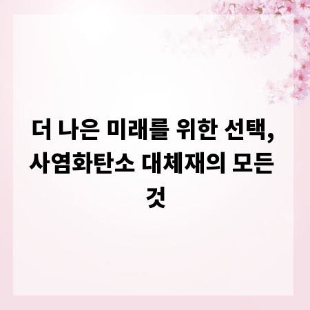 더 나은 미래를 위한 선택, 사염화탄소 대체재의 모든 것