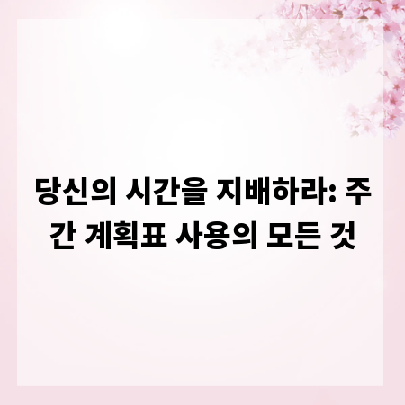 당신의 시간을 지배하라: 주간 계획표 사용의 모든 것