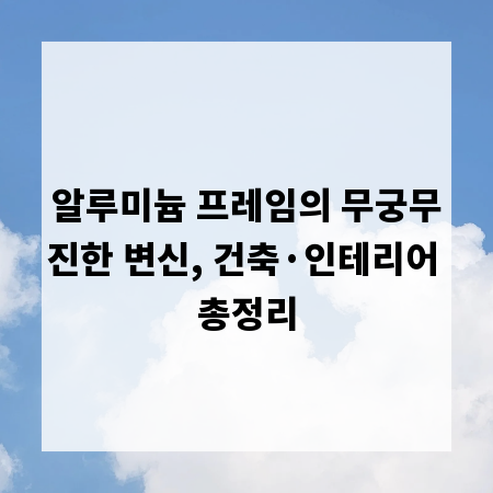 알루미늄 프레임의 무궁무진한 변신, 건축·인테리어 총정리