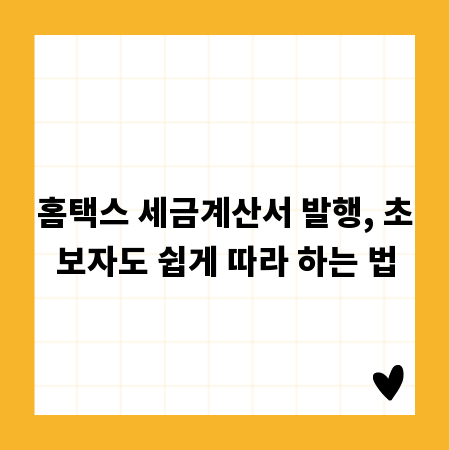 홈택스 세금계산서 발행, 초보자도 쉽게 따라 하는 법
