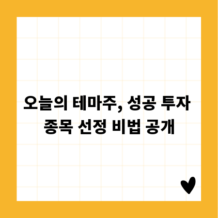 오늘의 테마주, 성공 투자 종목 선정 비법 공개