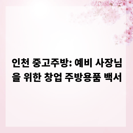 인천 중고주방: 예비 사장님을 위한 창업 주방용품 백서