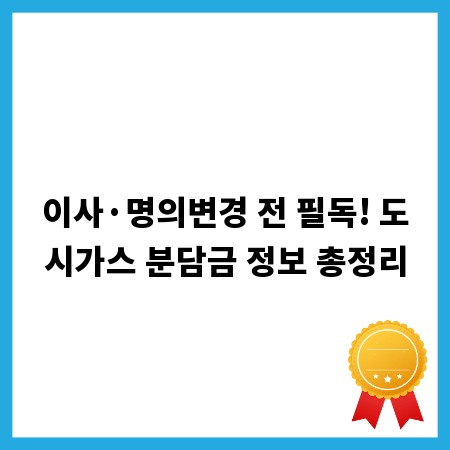 이사·명의변경 전 필독! 도시가스 분담금 정보 총정리