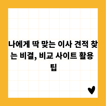 나에게 딱 맞는 이사 견적 찾는 비결, 비교 사이트 활용 팁