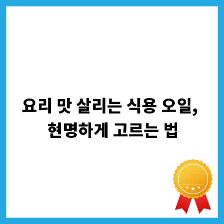 요리 맛 살리는 식용 오일, 현명하게 고르는 법