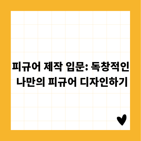 피규어 제작 입문: 독창적인 나만의 피규어 디자인하기