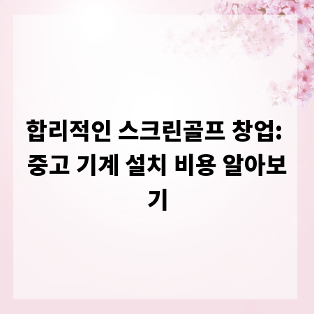 합리적인 스크린골프 창업: 중고 기계 설치 비용 알아보기