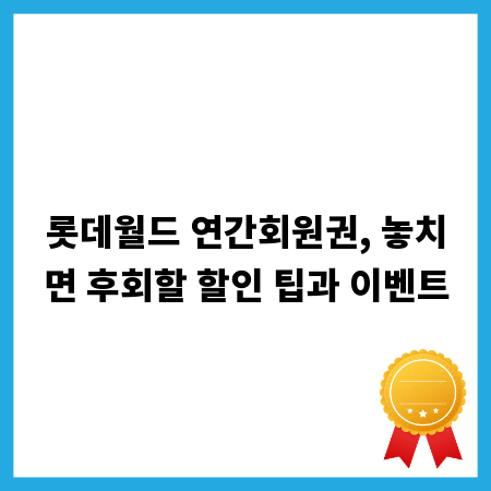 롯데월드 연간회원권, 놓치면 후회할 할인 팁과 이벤트