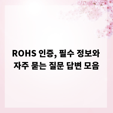 ROHS 인증, 필수 정보와 자주 묻는 질문 답변 모음