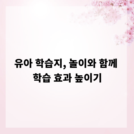 유아 학습지, 놀이와 함께 학습 효과 높이기