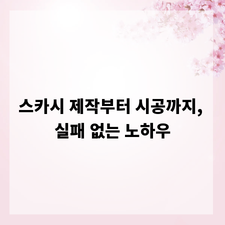 스카시 제작부터 시공까지, 실패 없는 노하우