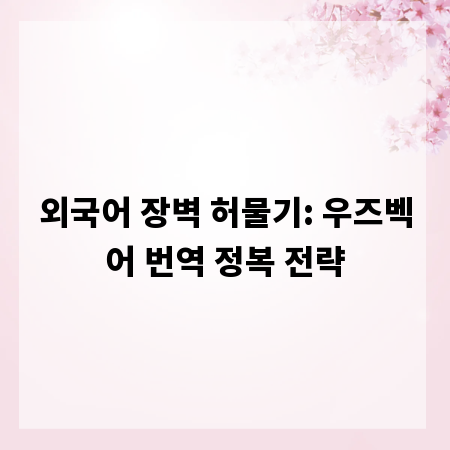 외국어 장벽 허물기: 우즈벡어 번역 정복 전략